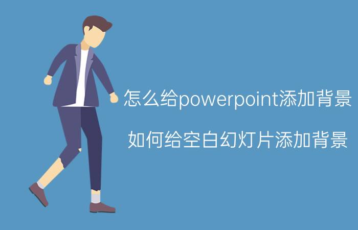 怎么给powerpoint添加背景 如何给空白幻灯片添加背景？